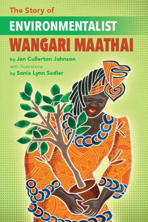 Front cover for The Story of Environmentalist Wangari Maathai by Jen Cullerton Johnson and Sonia Lynn Sadler