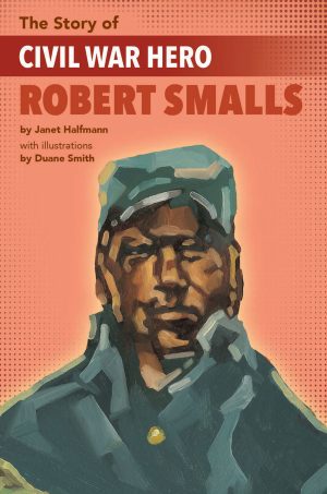 Front cover for The Story of Civil War Hero Robert Smalls by Janet Halfmann and Duane Smith