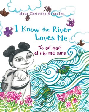 Front cover for I Know the River Loves Me / Yo sé que el río me ama by Maya Gonzalez and Maya Gonzalez