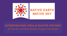 INTERWEAVING STEM & NATIVE HISTORY: An Interview with Kena Hawkins, Program Coordinator asset with logo and purple background