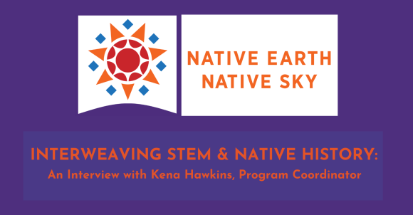 INTERWEAVING STEM & NATIVE HISTORY: An Interview with Kena Hawkins, Program Coordinator asset with logo and purple background